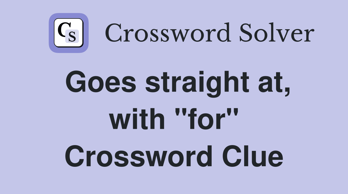 Goes straight at, with "for" Crossword Clue Answers Crossword Solver